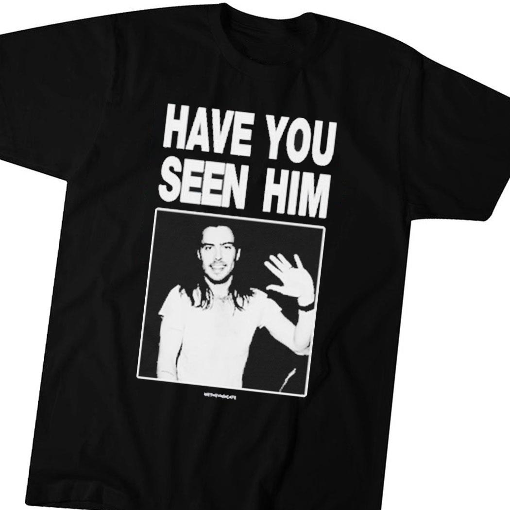 Have You Seen Him Andrew Wk Funny Shirt Hoodie Ladies Tee