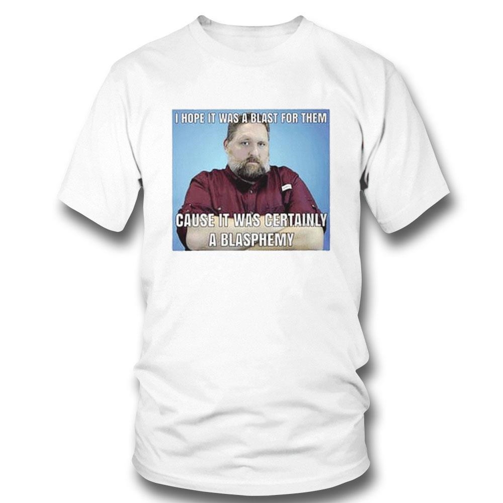 I Hope It Was A Blast For Them Cause It Was Certainly A Blasphemy Shirt Hoodie