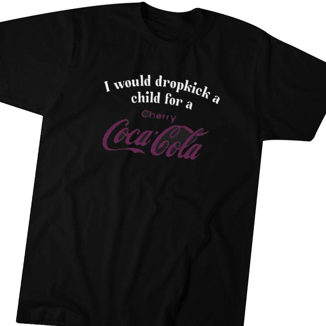 I Would Dropkick A Child For A Cherry Coca-cola Shirt Hoodie Ladies Tee