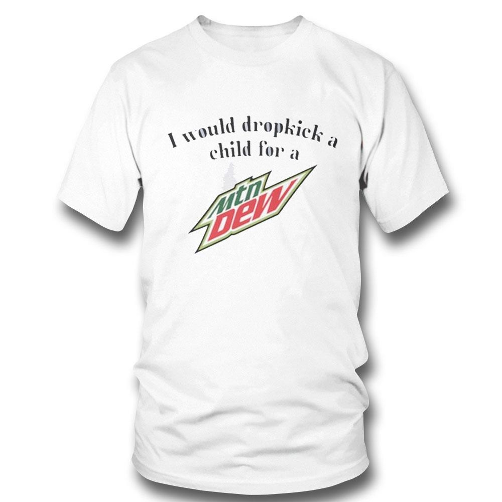 I Would Dropkick A Child For A Mountain Dew Shirt Hoodie