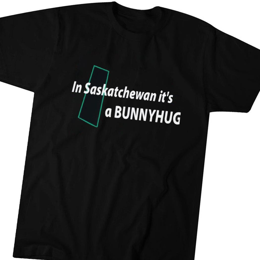 In Saskatchewan It’s A Bunnyhug Shirt Hoodie