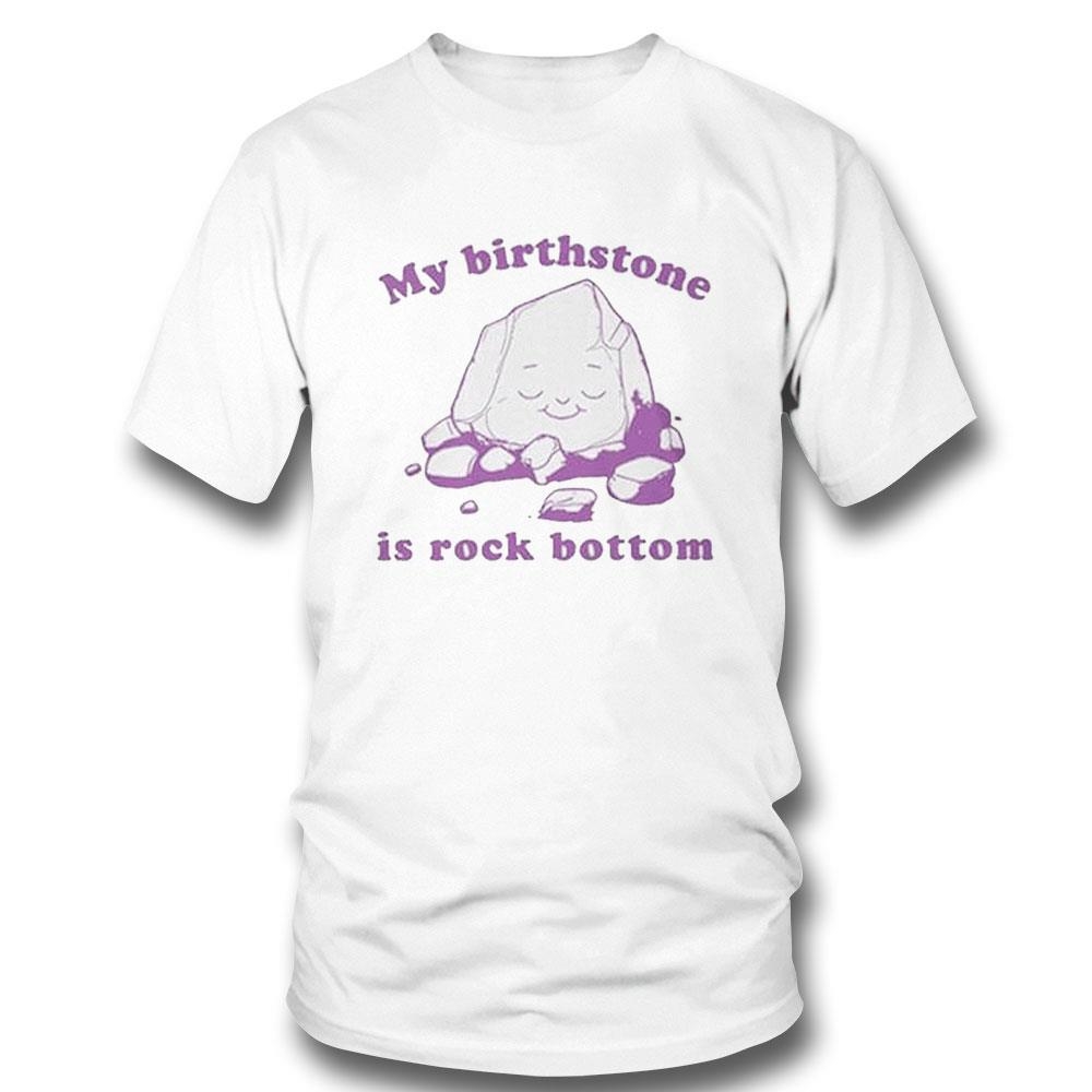 My Birthstone Is Rock Bottom Shirt Hoodie