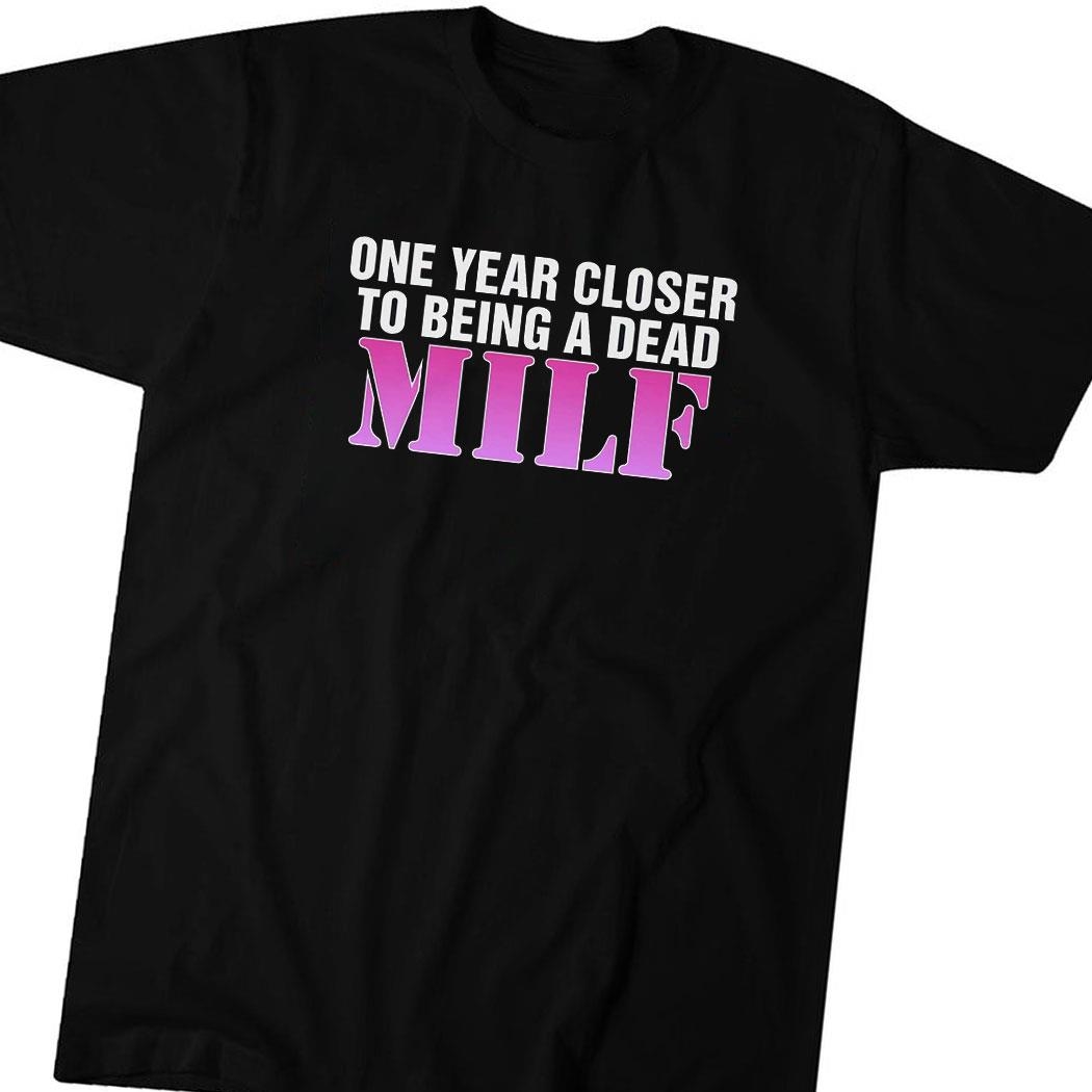 One Year Closer To Being A Dead Milf Shirt Hoodie