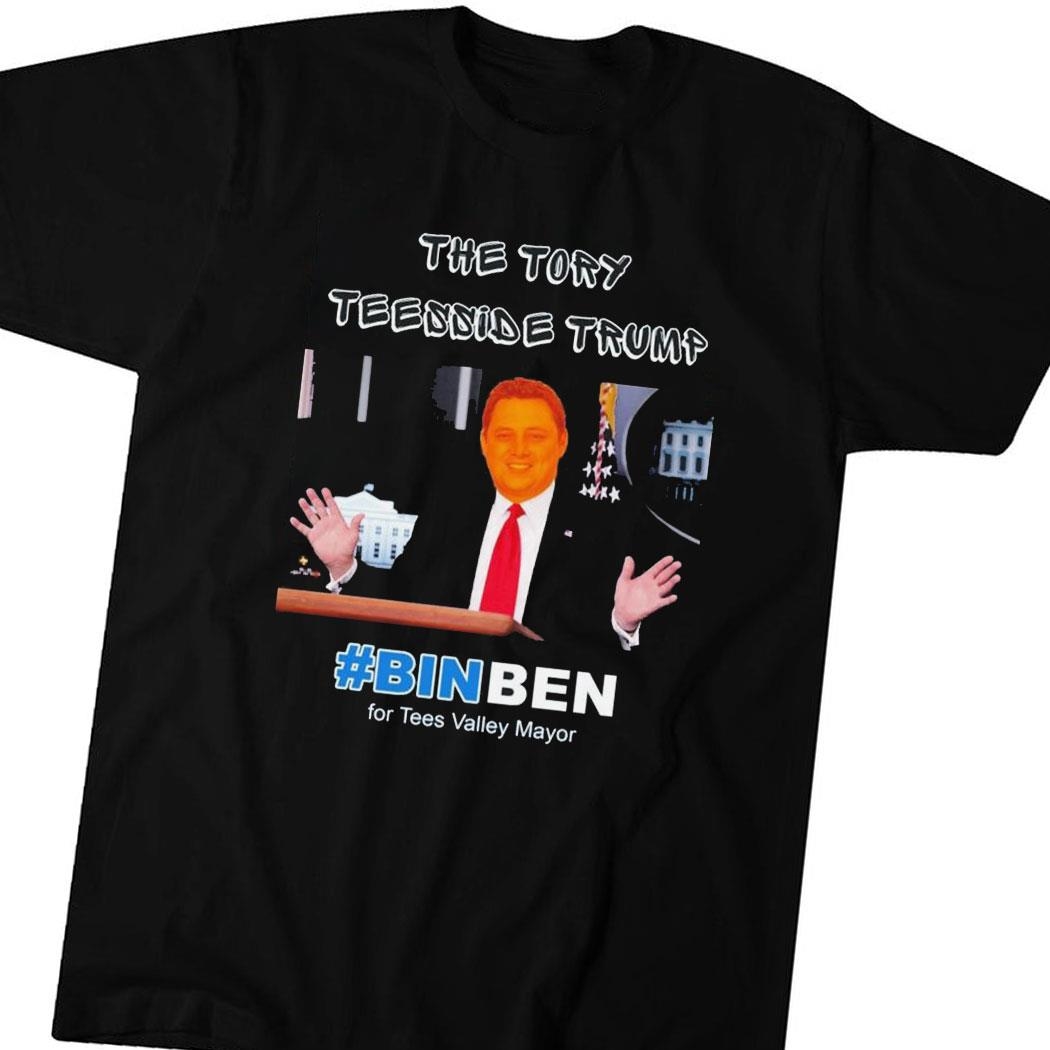 The Tory Teesside Trump Binben For Tees Valley Mayor Shirt Hoodie Ladies Tee