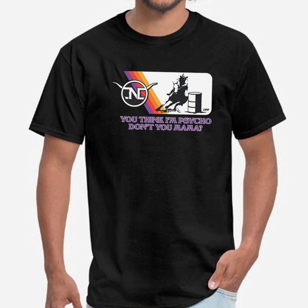 Barrel Racer You Think I’m Psycho Don’t You Mama Shirt Ladies Tee