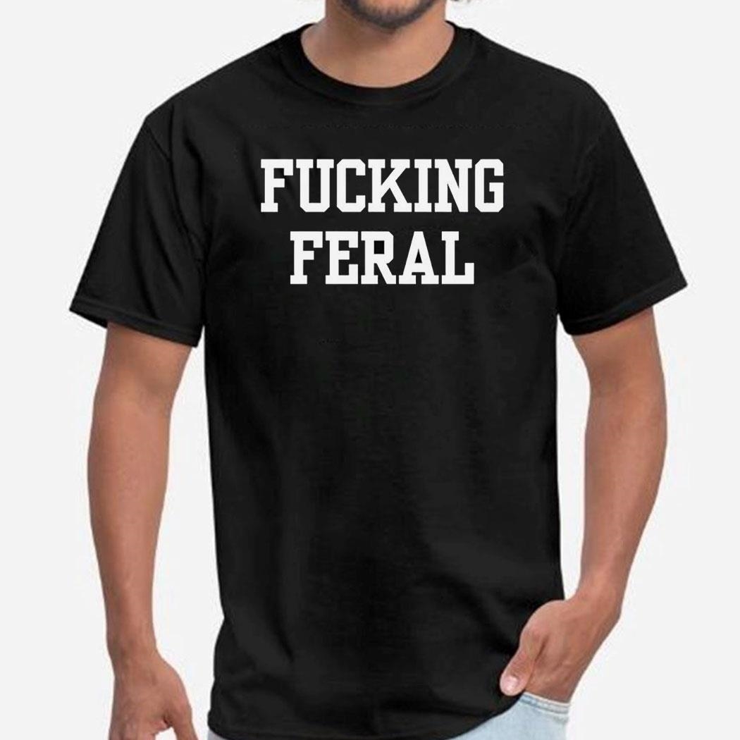 Fucking Feral Shirt Ladies Tee
