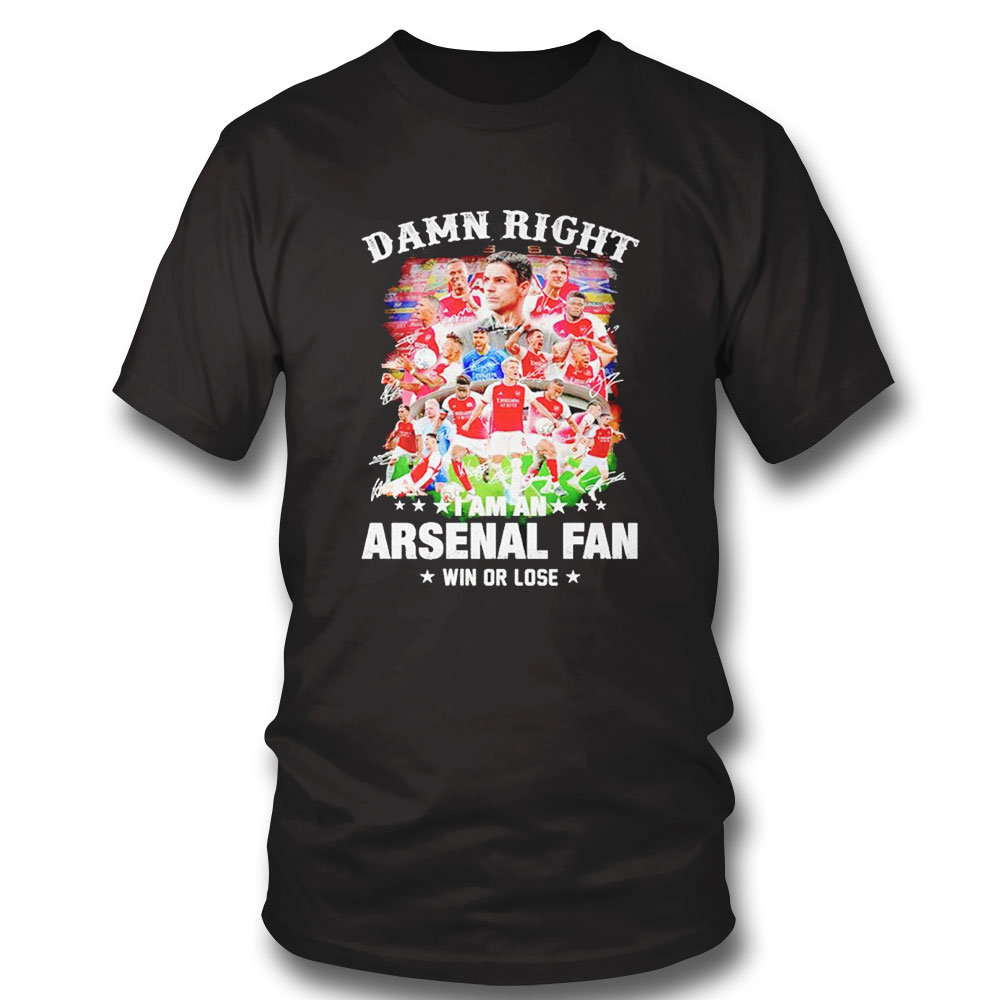 Arsenal Damn Right I Am An Arsenal Fan Win Or Lose Signatures Shirt Hoodie