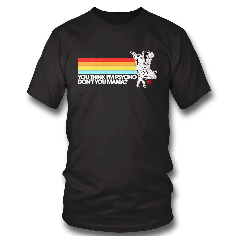 Bull Rider You Think I’m Psycho Don’t You Mama Vintage Shirt Hoodie