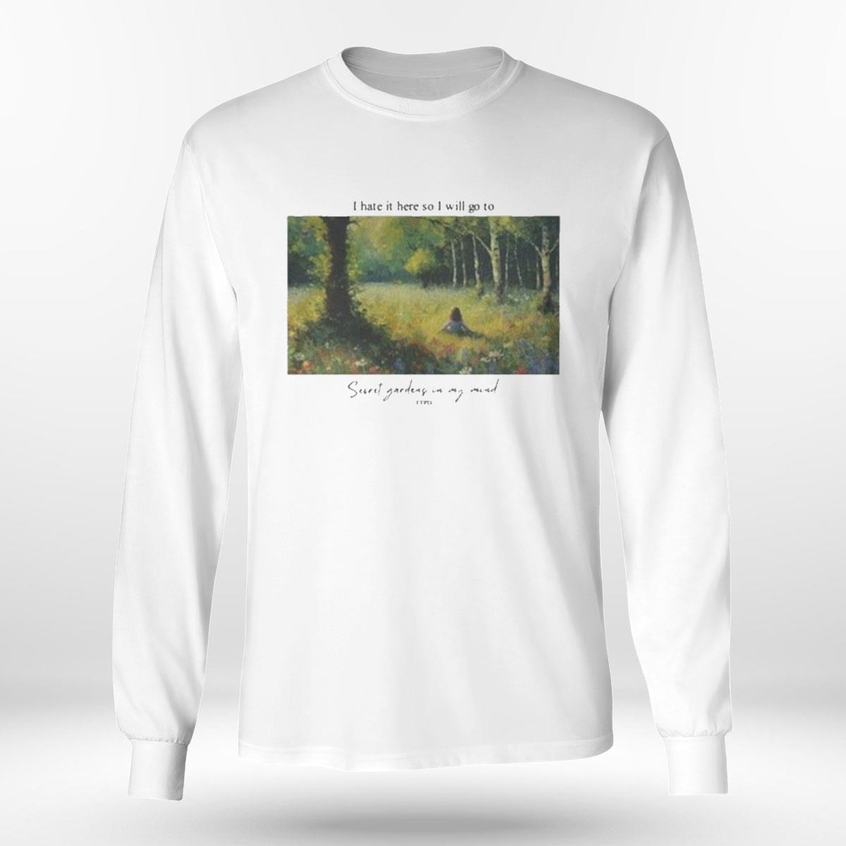 I Hate It Here So I Will Go To Secret Gardens In My Mind Shirt Hoodie I Hate It Here So I Will Go To Secret Gardens In My Mind Shirt Hoodie
