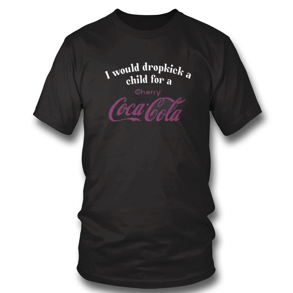 I Would Dropkick A Child For A Cherry Coca-cola Shirt Hoodie Ladies Tee