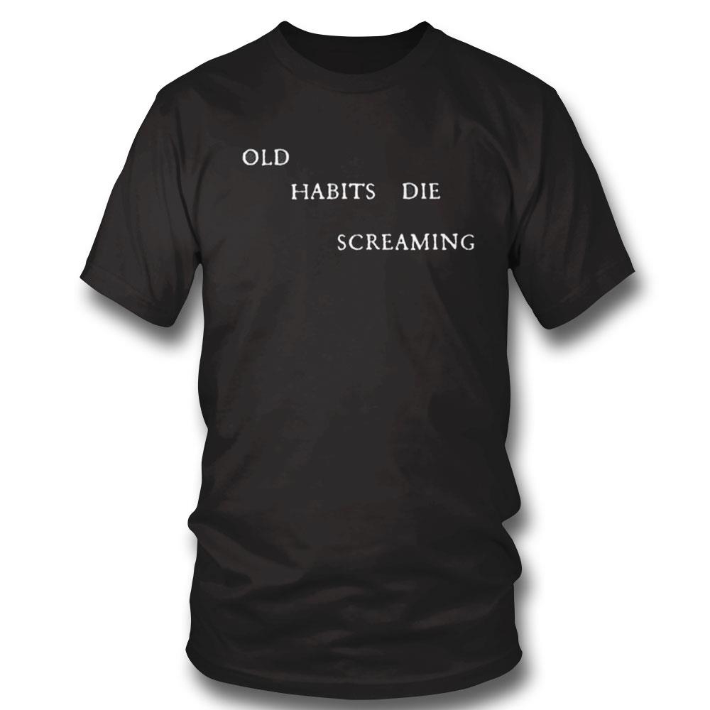 Old Habits Die Screaming Shirt Hoodie Ladies Tee Old Habits Die Screaming Shirt Hoodie Ladies Tee
