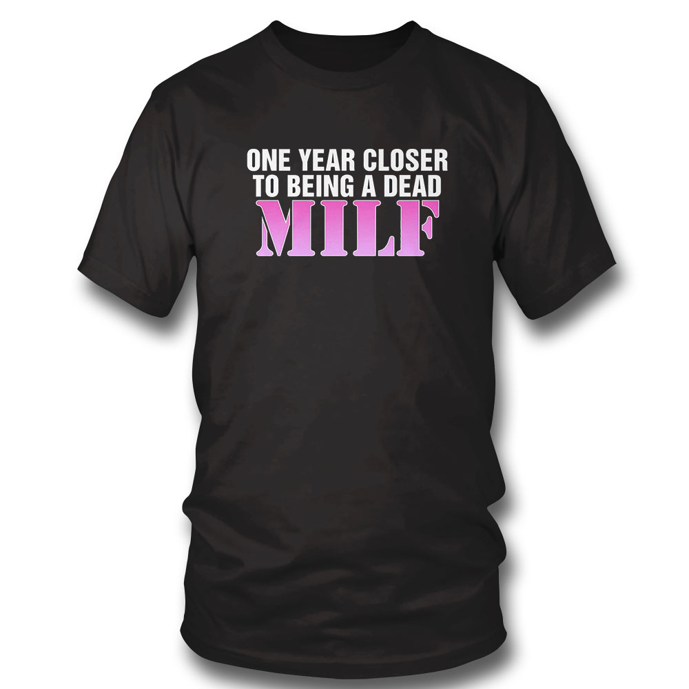 One Year Closer To Being A Dead Milf Shirt Hoodie One Year Closer To Being A Dead Milf Shirt Hoodie