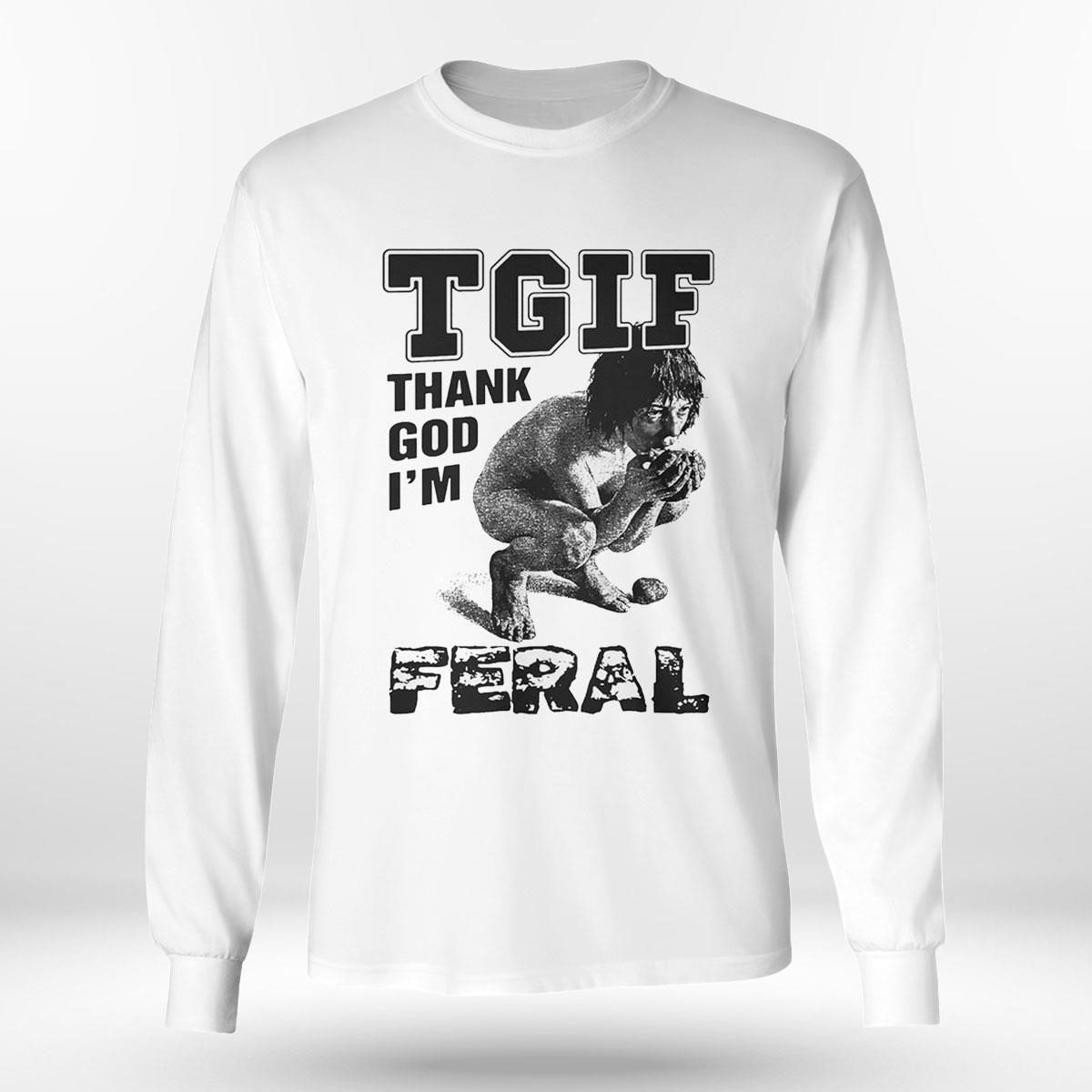 Tgif Thank God I’m Feral Shirt Hoodie Tgif Thank God I’m Feral Shirt Hoodie