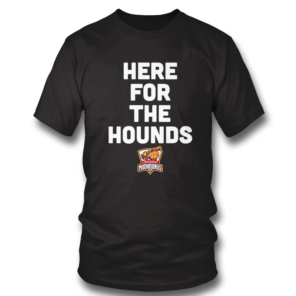 Toledo Mud Hounds Here For The Hounds Shirt Hoodie Toledo Mud Hounds Here For The Hounds Shirt Hoodie