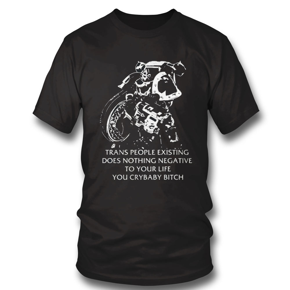 Trans People Existing Does Nothing Negative To Your Life You Crybaby Bitch Shirt Hoodie Trans People Existing Does Nothing Negative To Your Life You Crybaby Bitch Shirt Hoodie