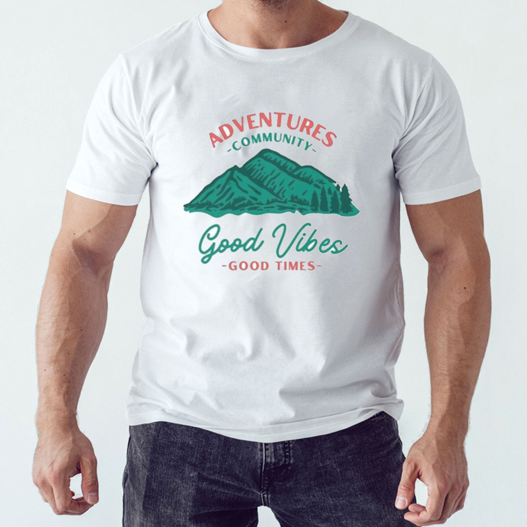 Adventures Community Good Vibes Good Times Shirt Hoodie