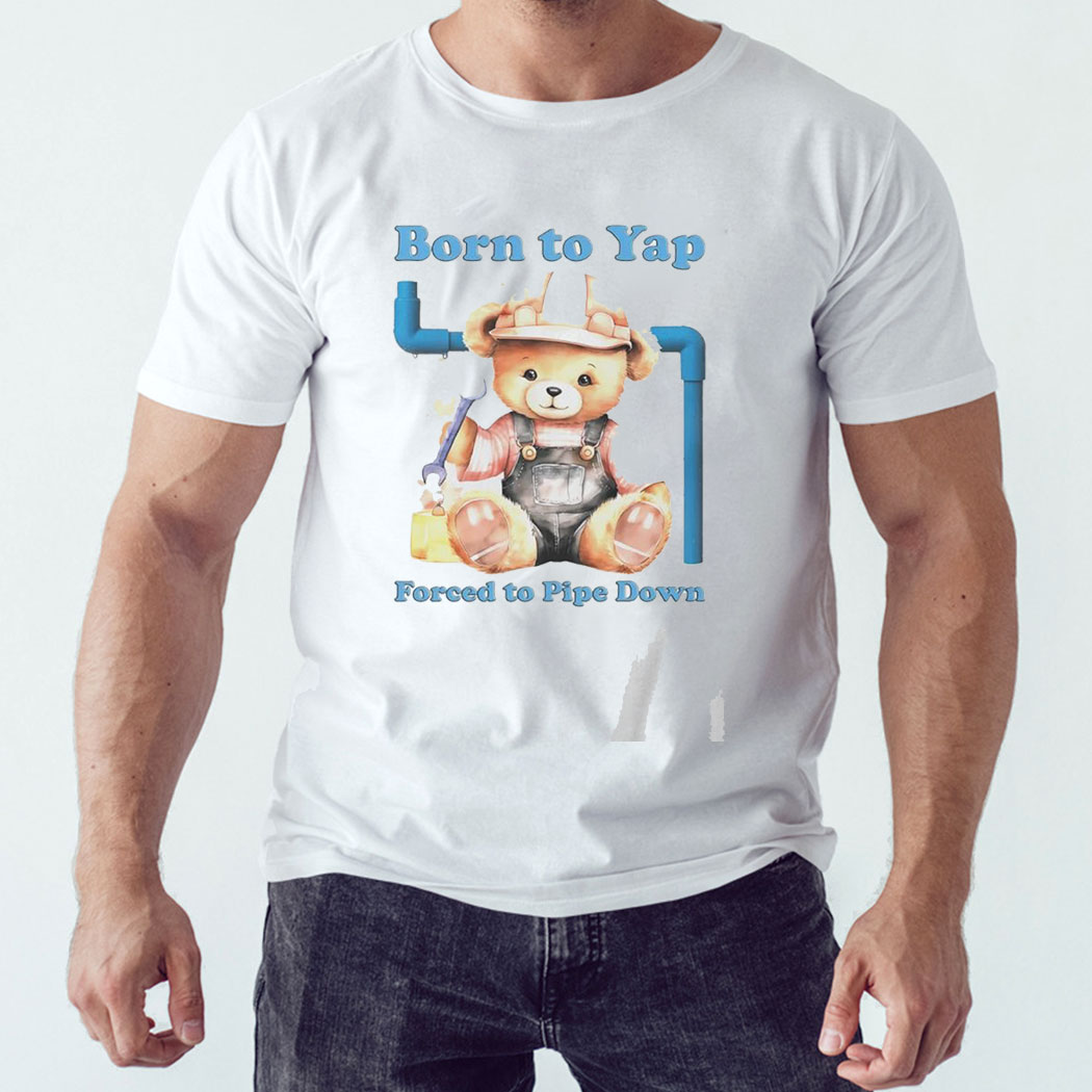 Bear Born To Yap Forced To Pipe Down Shirt Hoodie Bear Born To Yap Forced To Pipe Down Shirt Hoodie