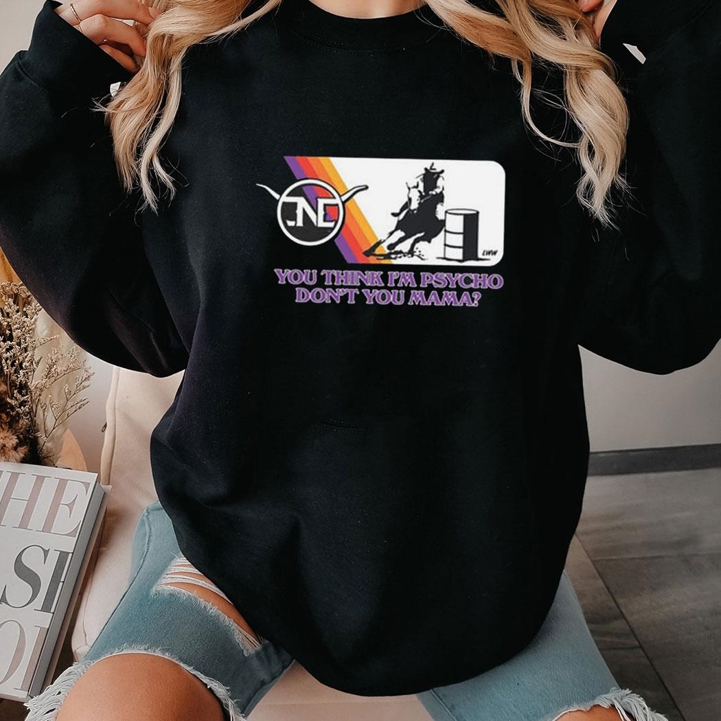 Barrel Racer You Think I’m Psycho Don’t You Mama Shirt Ladies Tee