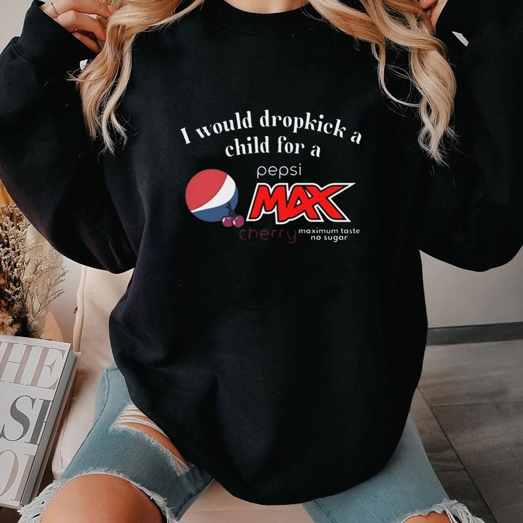 I Would Dropkick A Child For A Pepsi Max Cherry Shirt Hoodie