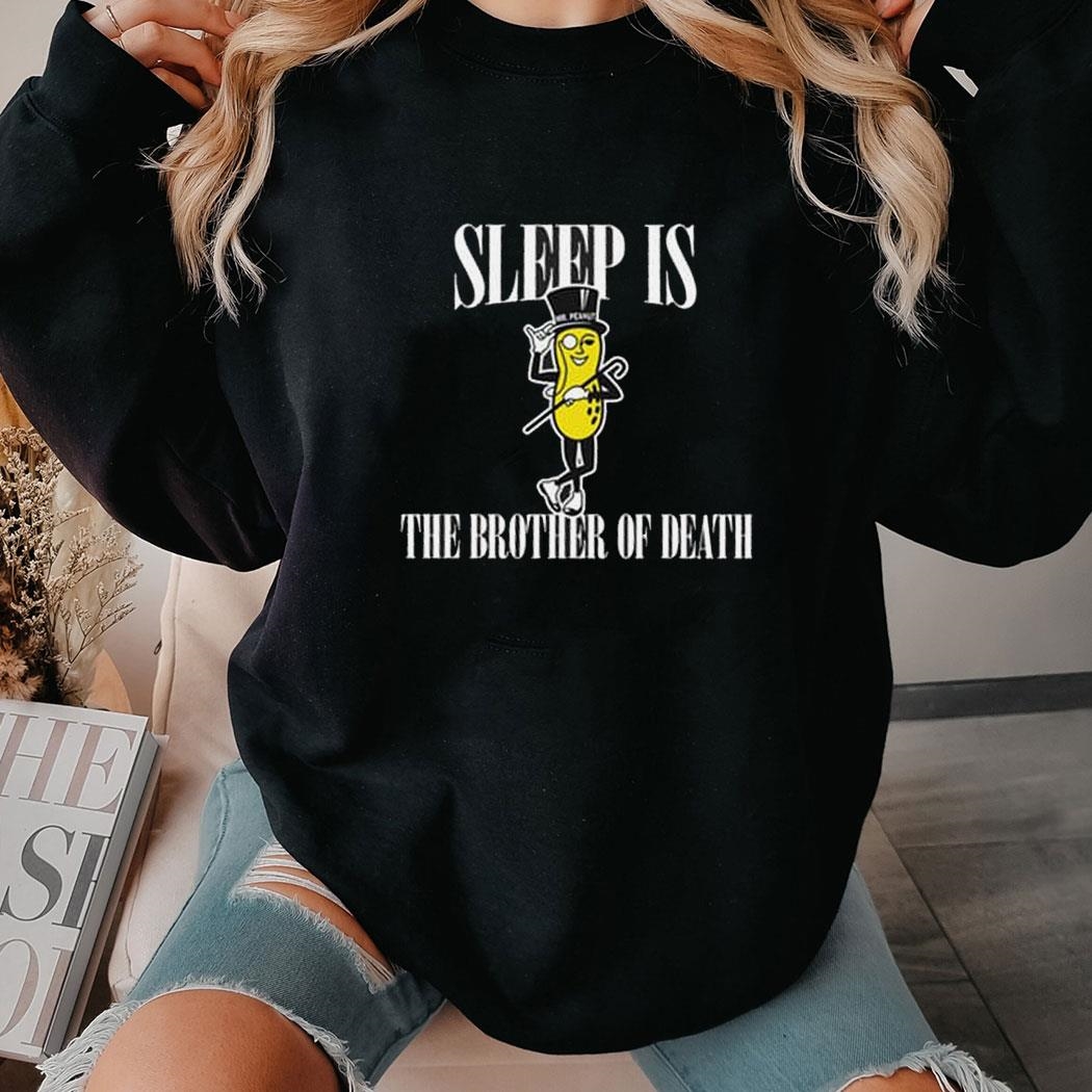 Sleep Is Mr Peanut The Brother Of Death Shirt Hoodie