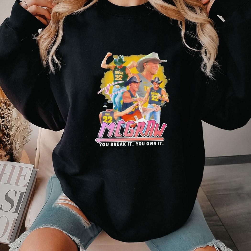 Tim Mcgraw Wearing Caitlin Clark 22 Iowa Hawkeyes You Break It You Own It Shirt