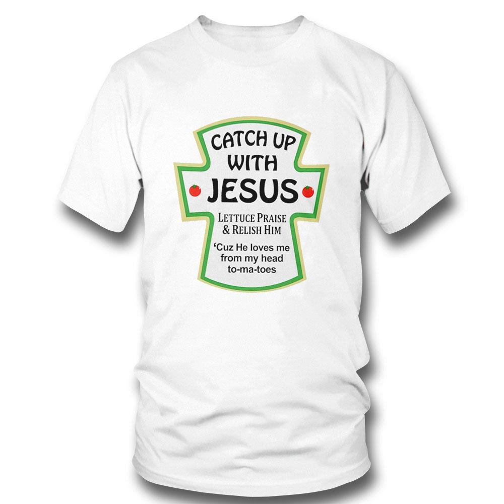 Catch Up With Jesus Lettuce Praise And Relish Him Shirt Hoodie