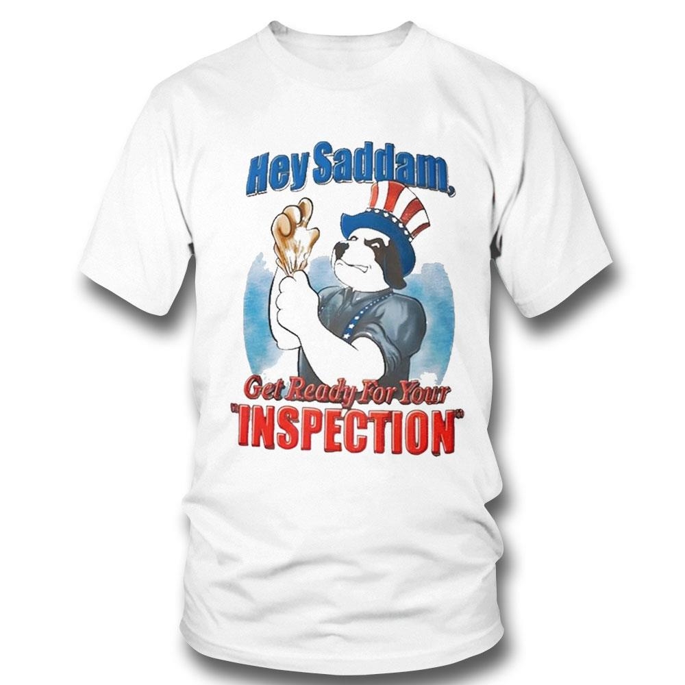 Hey Saddam Get Ready For You Inspection Shirt Hoodie Ladies Tee