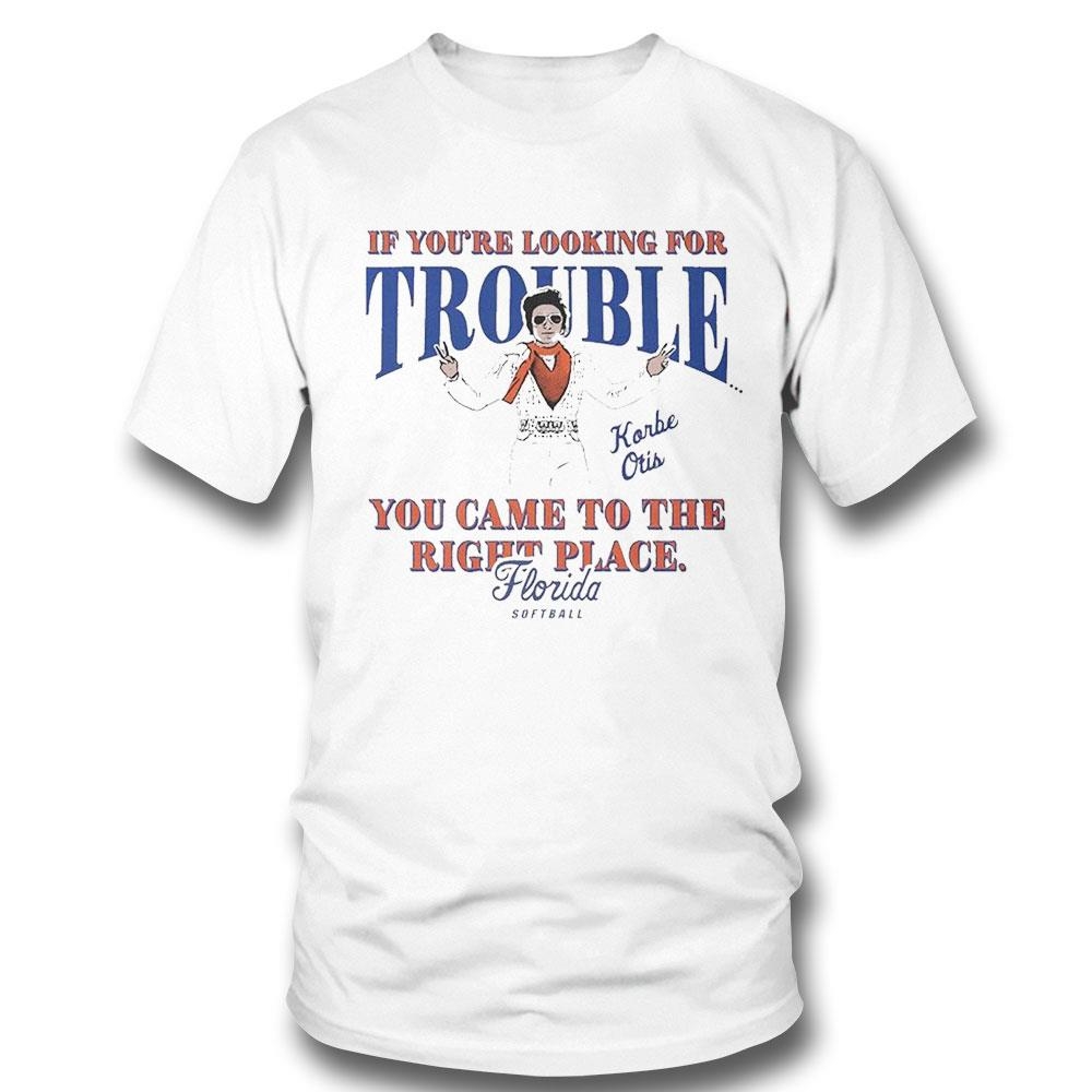 If You’re Looking For Trouble Korbe Otis You Came To The Right Place Florida Softball Shirt