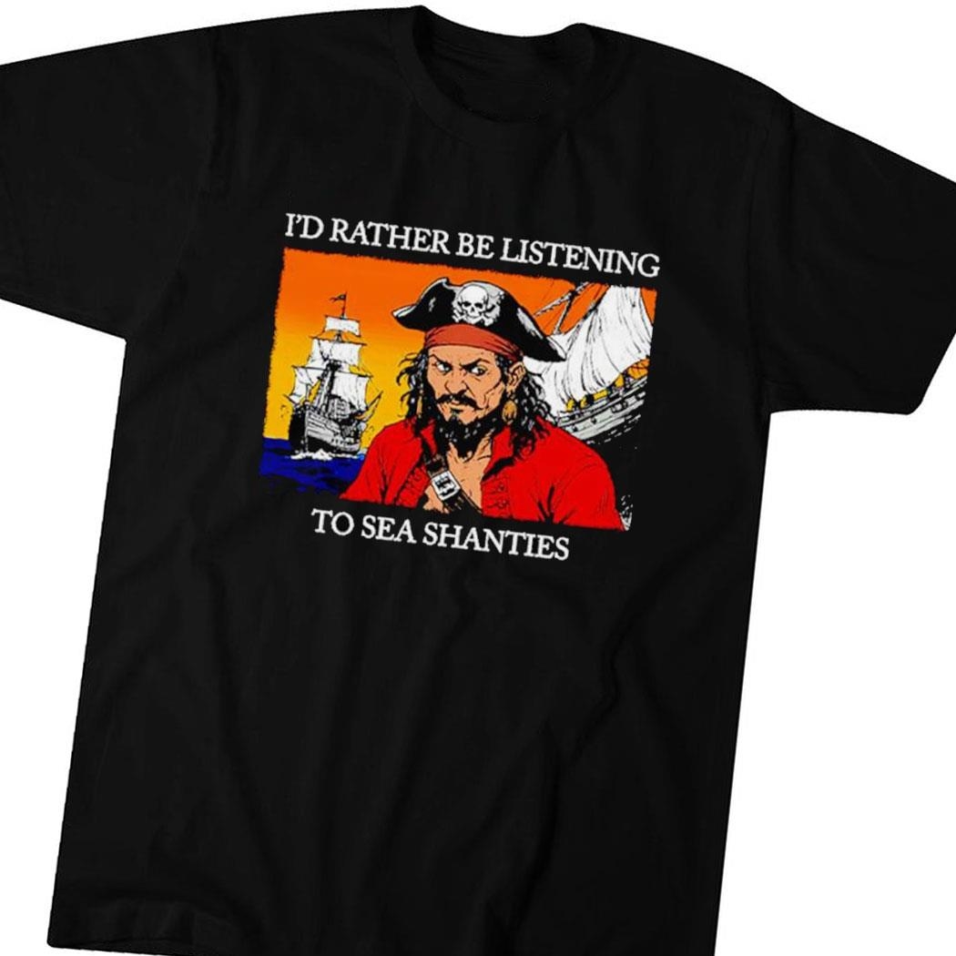 Pirates I’d Rather Be Listening To Sea Shanties Shirt Hoodie Ladies Tee