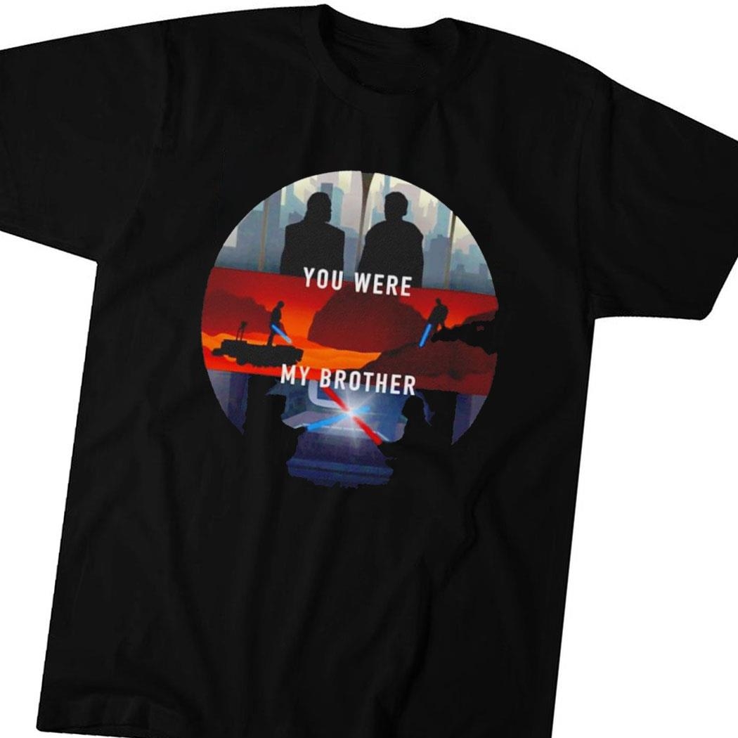 Star Wars You Were My Brother Shirt Hoodie Ladies Tee