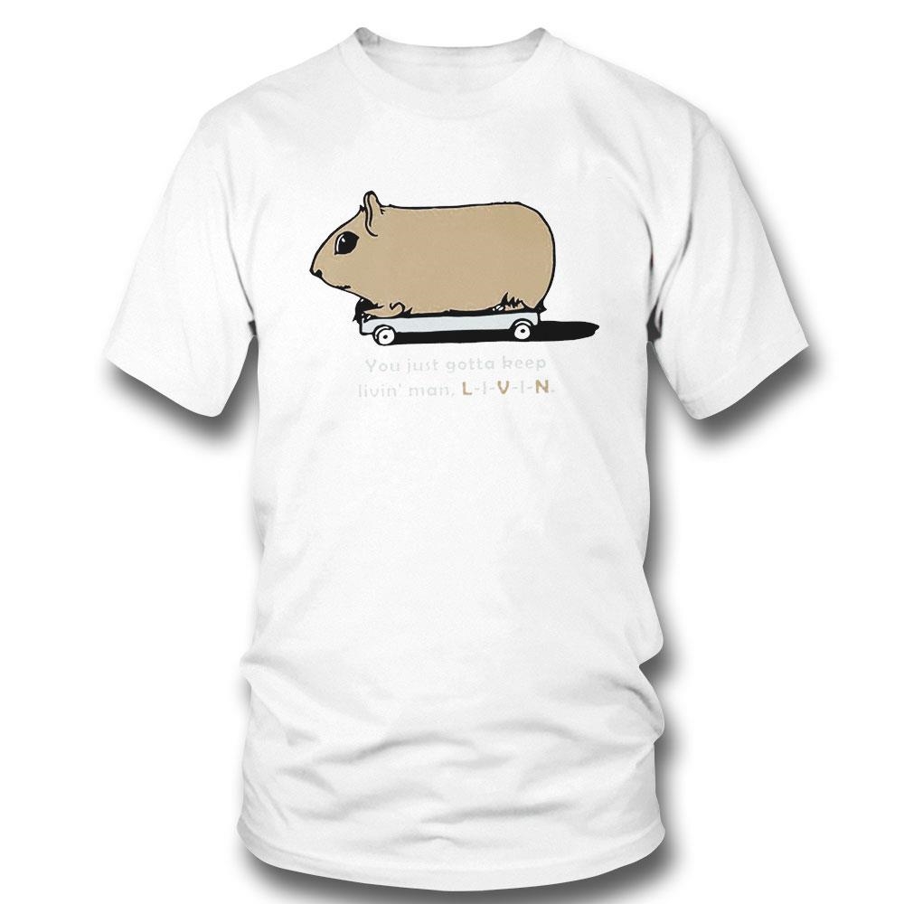 You Just Gotta Keep Livin’ Man Art Shirt Hoodie Ladies Tee