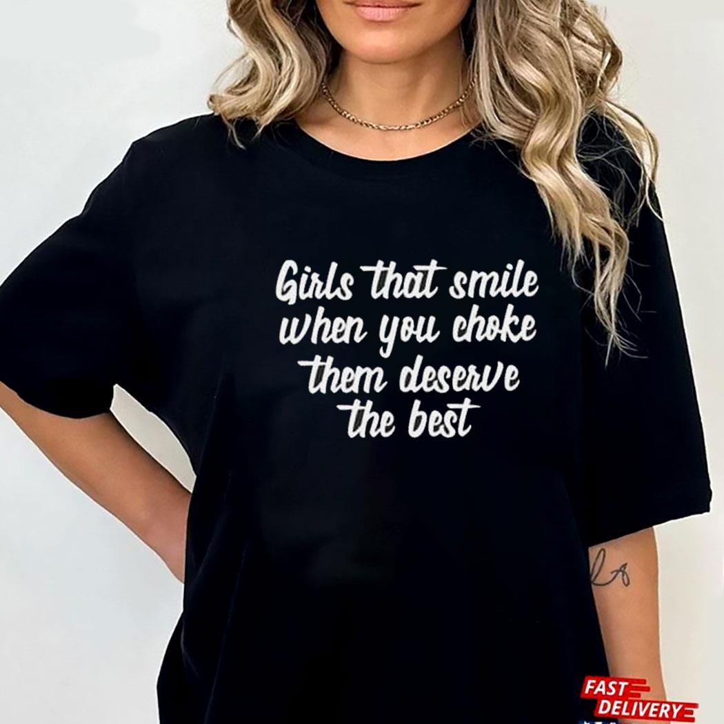 Girls That Smile When You Choke Them Deserve The Best Shirt Hoodie Ladies Tee Girls That Smile When You Choke Them Deserve The Best Shirt Hoodie Ladies Tee