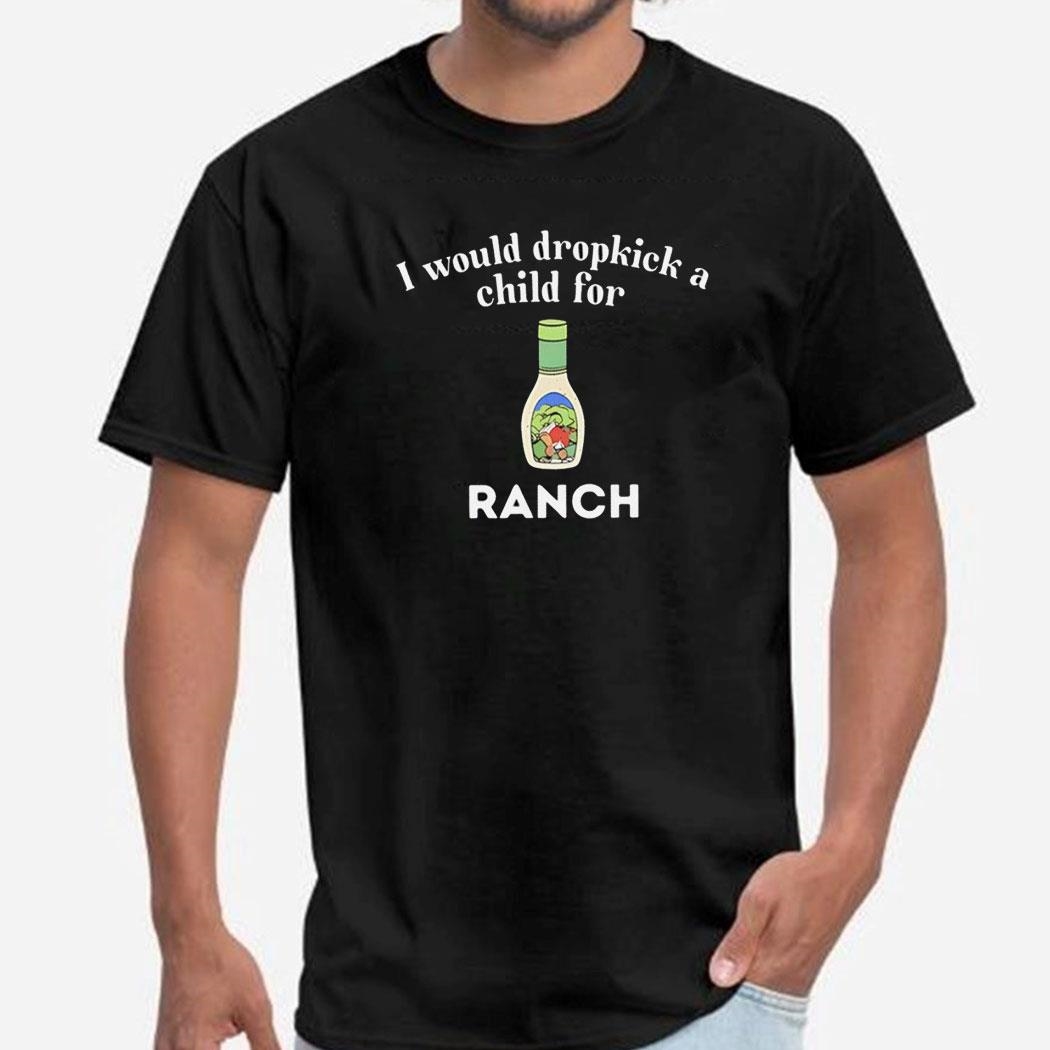 I Would Dropkick A Child For Ranch T-shirt Ladies Tee