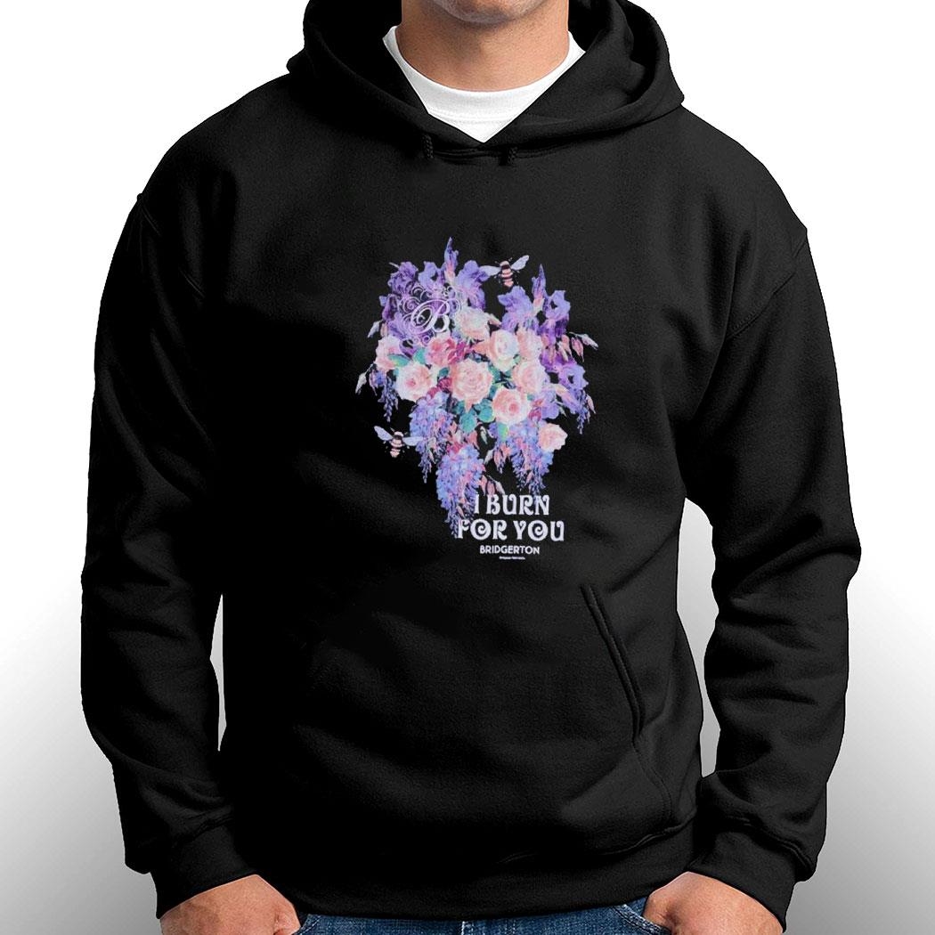 Bridgerton I Burn For You Flowers Shirt Hoodie Ladies Tee Bridgerton I Burn For You Flowers Shirt Hoodie Ladies Tee