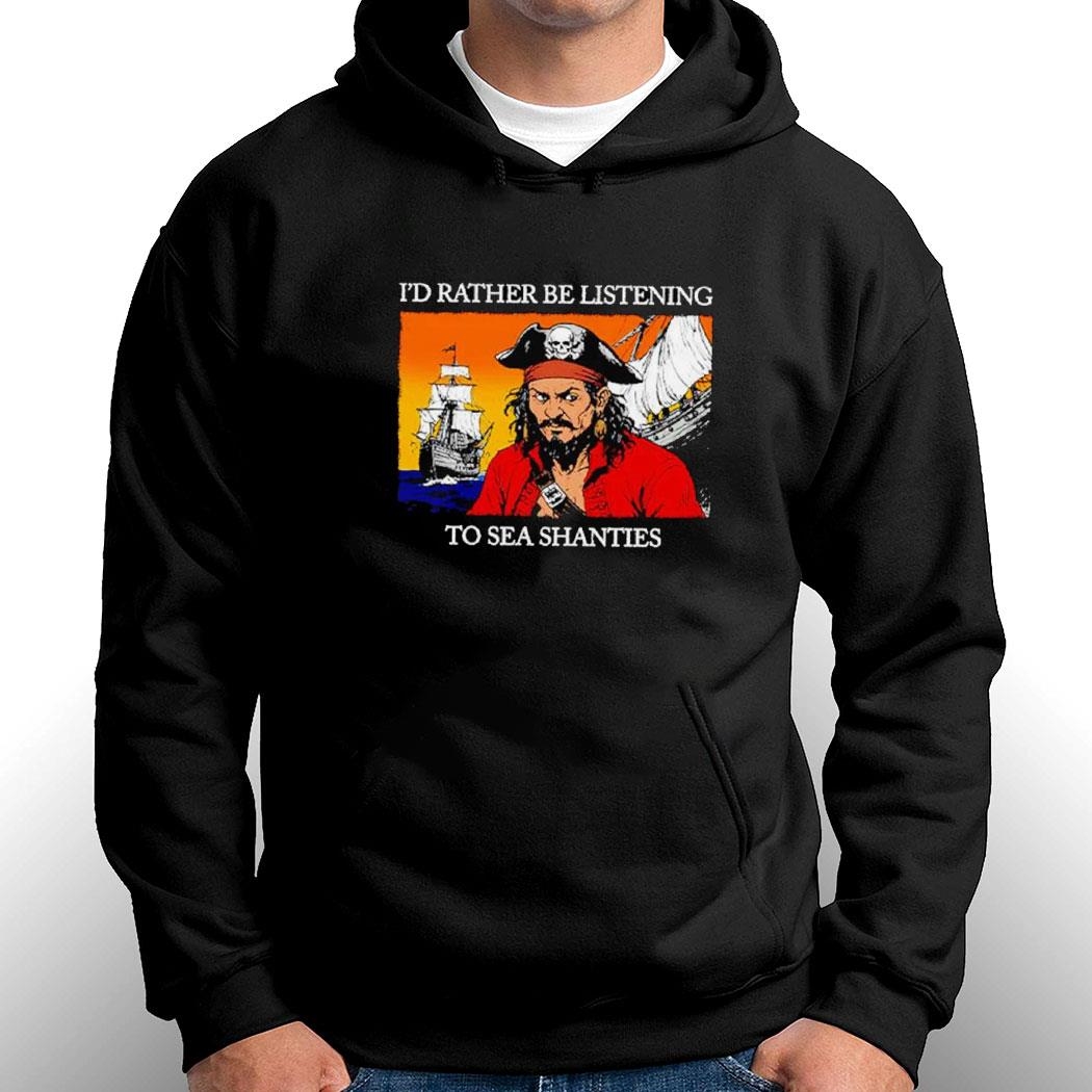 Pirates I’d Rather Be Listening To Sea Shanties Shirt Hoodie Ladies Tee Pirates I’d Rather Be Listening To Sea Shanties Shirt Hoodie Ladies Tee