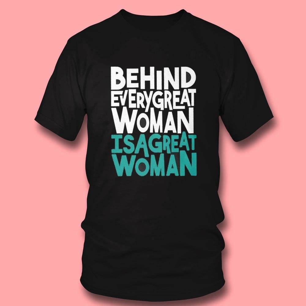 Behind Every Great Woman Is A Great Woman Tee Hoodie Behind Every Great Woman Is A Great Woman Tee Hoodie