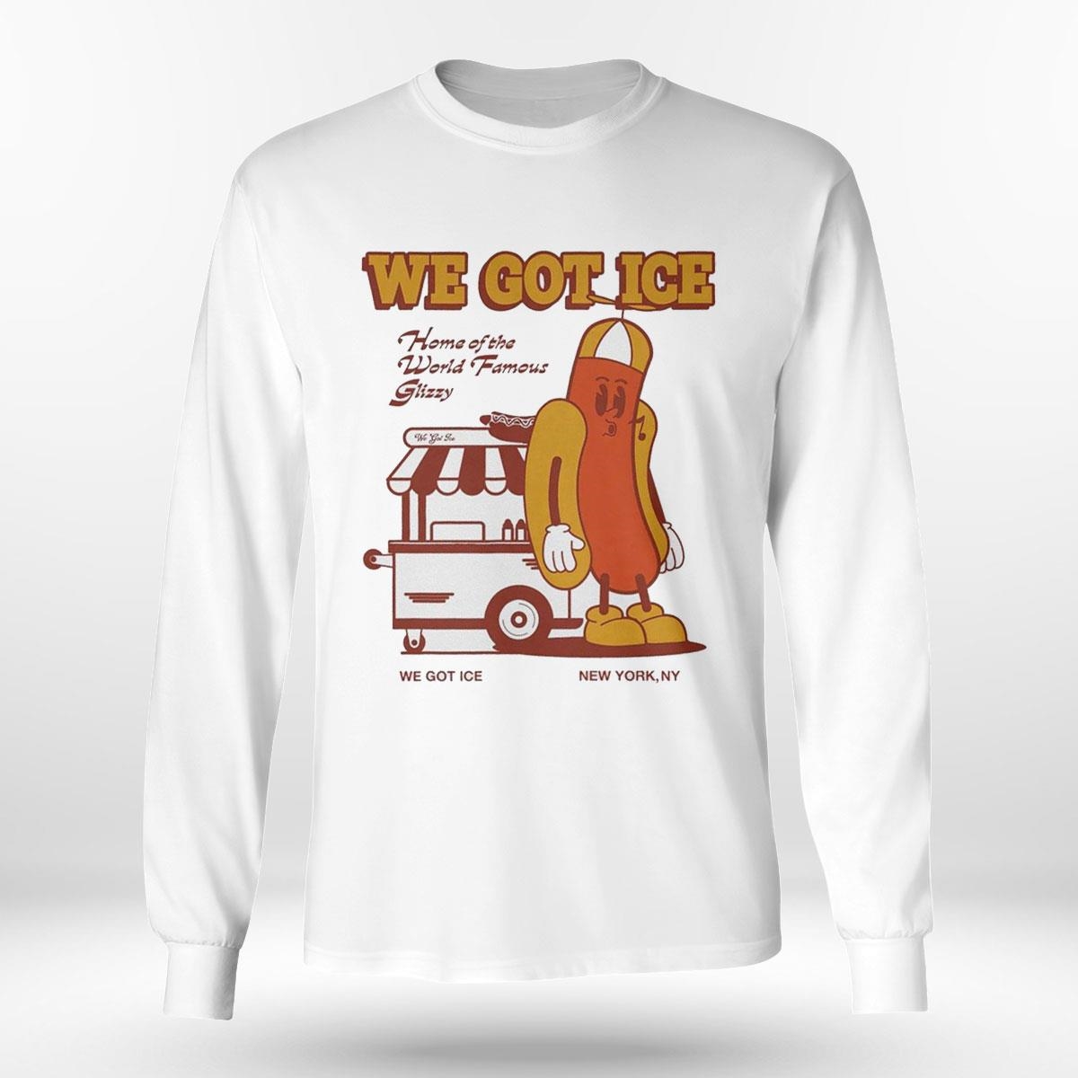Hot Dog We Got Ice Home Of The World Famous Glizzy Tee Ls Shirt Hot Dog We Got Ice Home Of The World Famous Glizzy Tee Ls Shirt