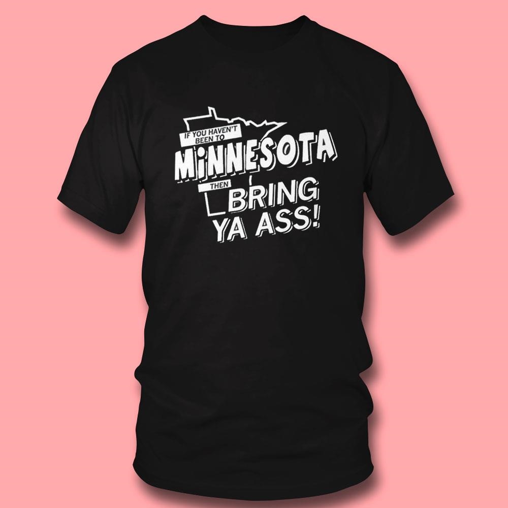 If You Haven’t Been To Minnesota Then Bring Ya Ass Tee Hoodie If You Haven’t Been To Minnesota Then Bring Ya Ass Tee Hoodie
