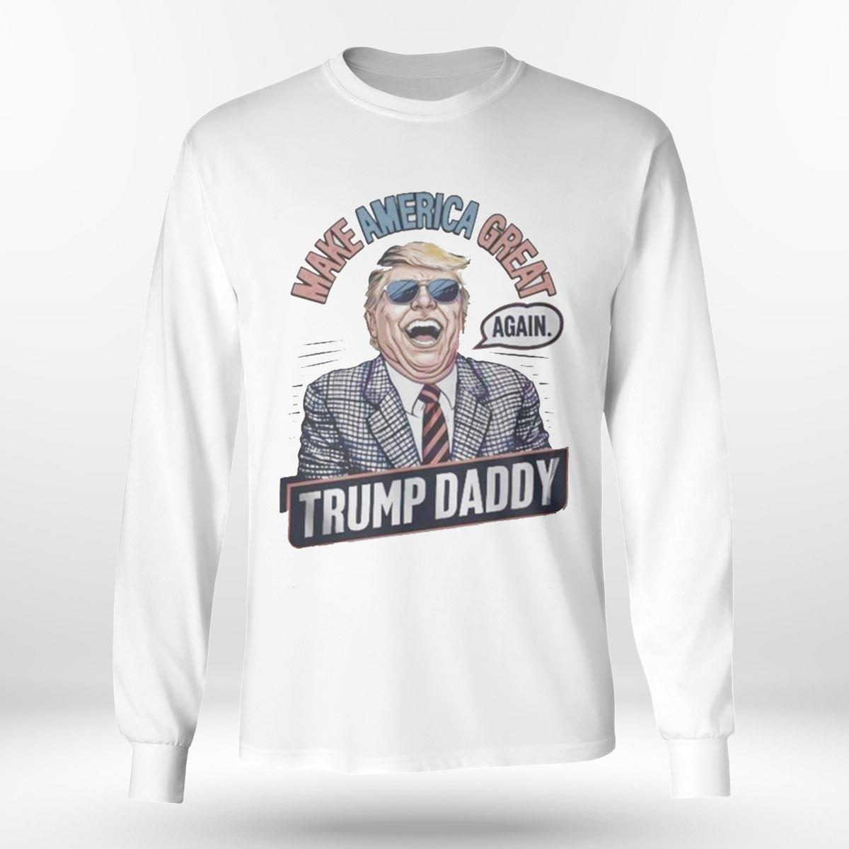 Make America Great Again Trump Daddy 2024 Tee Ls Shirt Make America Great Again Trump Daddy 2024 Tee Ls Shirt