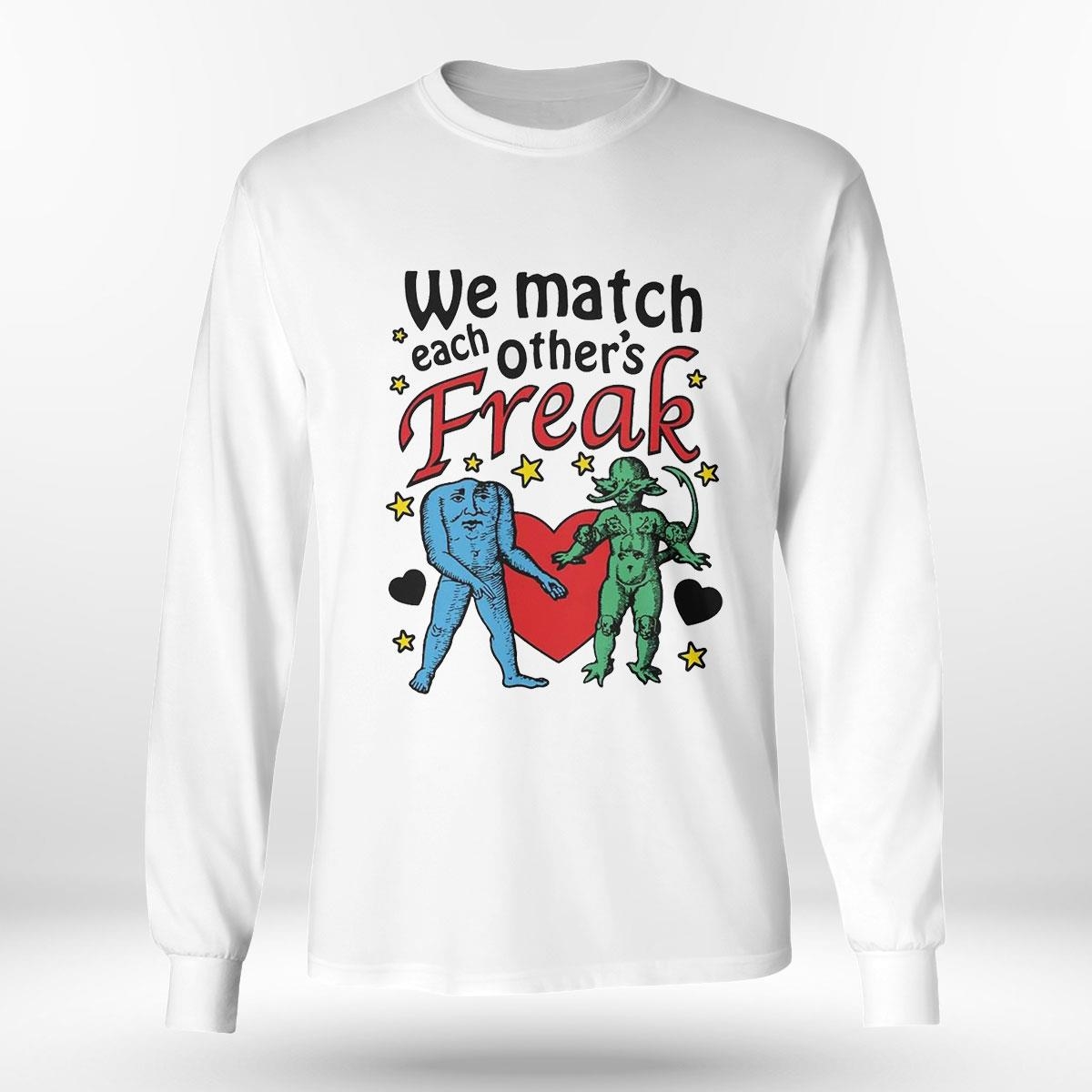 We Match Each Other’s Freak Tee Ls Shirt We Match Each Other’s Freak Tee Ls Shirt