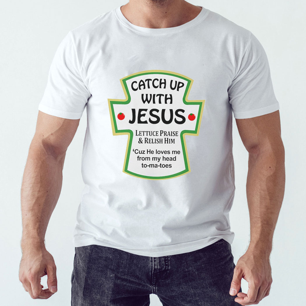 Catch Up With Jesus Lettuce Praise And Relish Him Shirt Hoodie