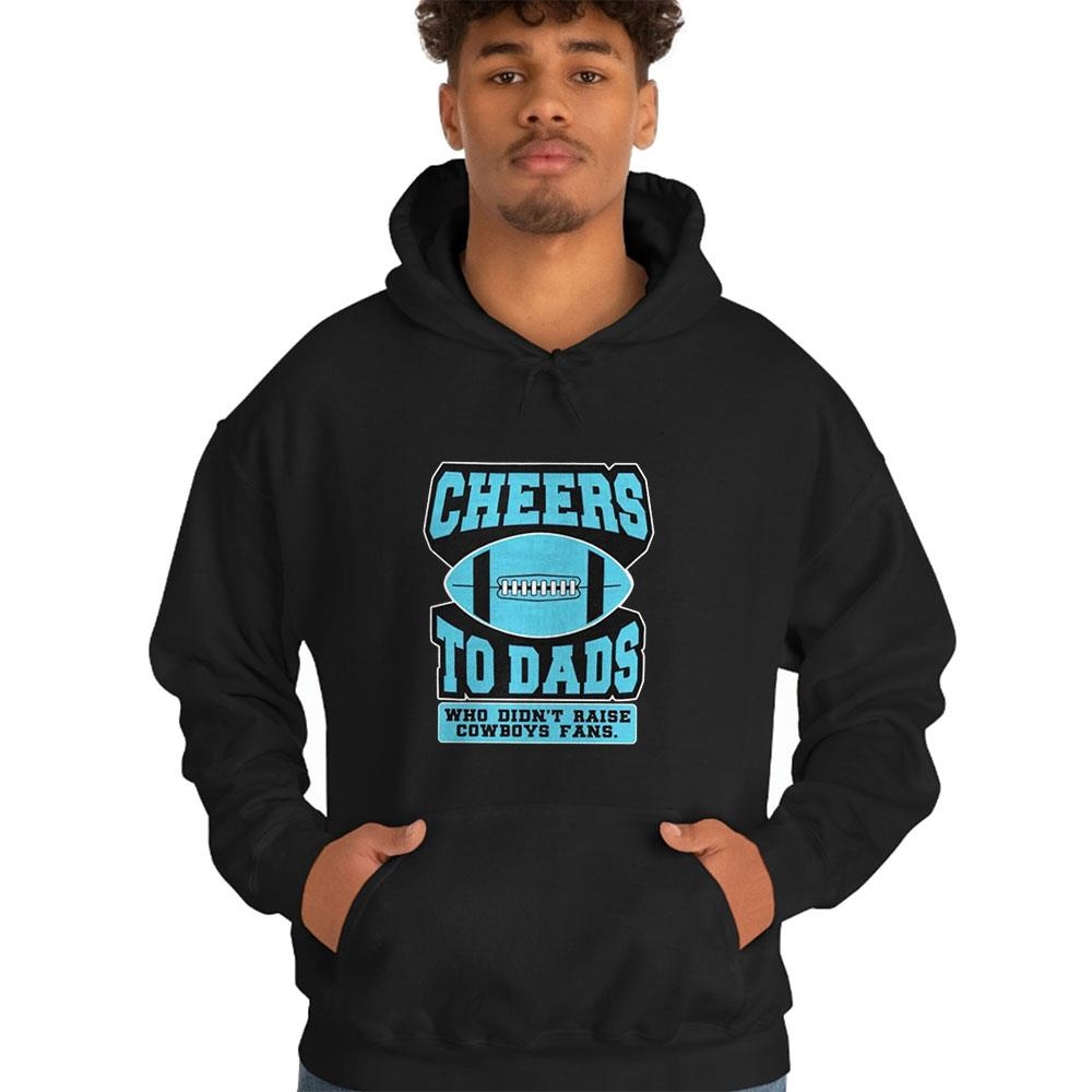 Cheers To Dads Who Didnt Raise Cowboys Fans Tee Hoodie Cheers To Dads Who Didnt Raise Cowboys Fans Tee Hoodie