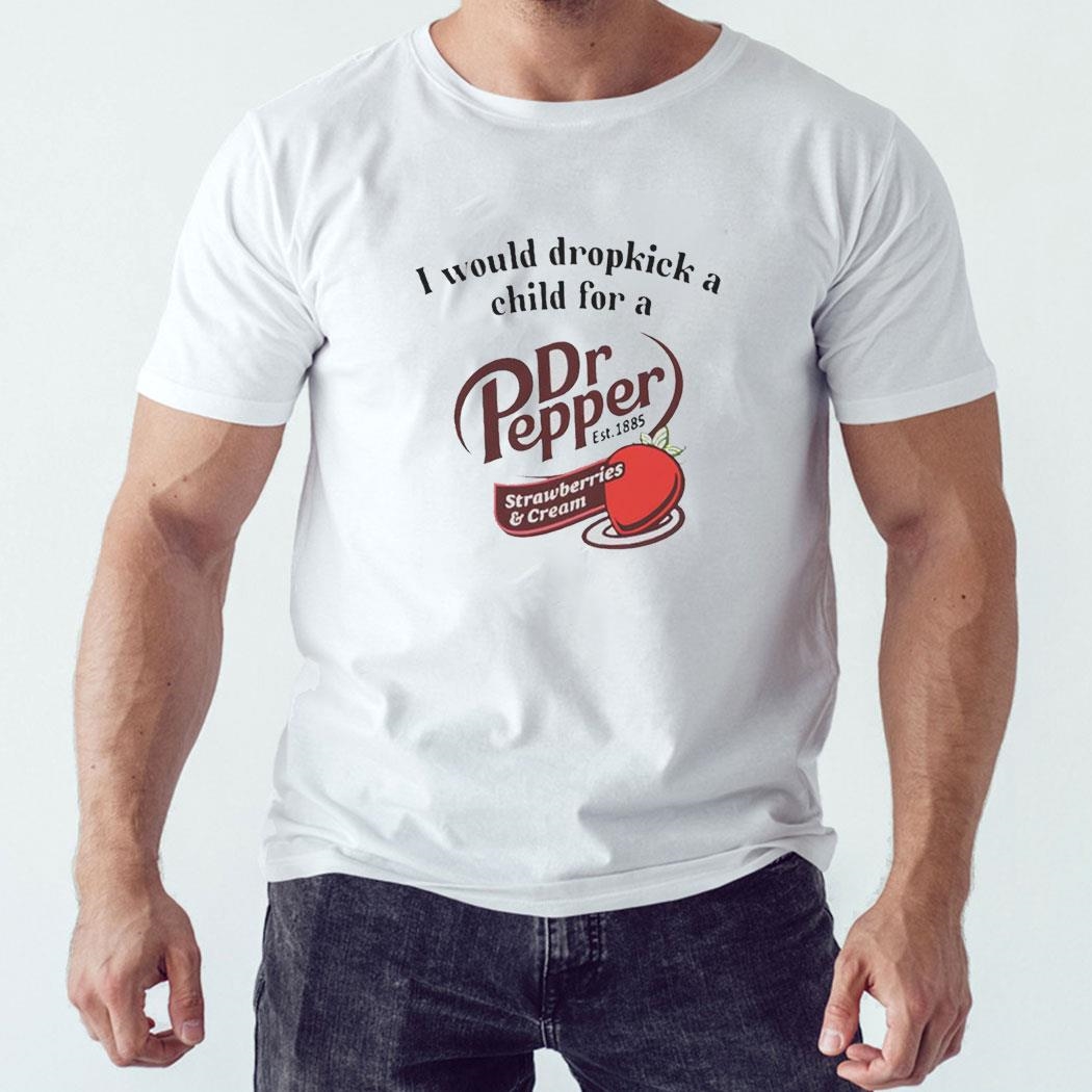 I Would Dropkick A Child For A Dr Pepper Strawberries Cream Tee Hoodie Ls Shirt