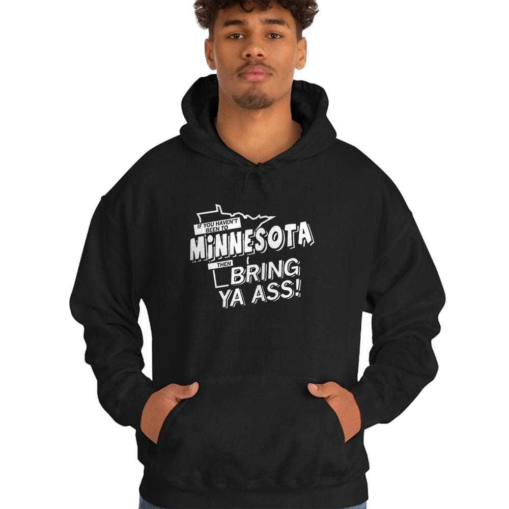 If You Haven’t Been To Minnesota Then Bring Ya Ass Tee Hoodie If You Haven’t Been To Minnesota Then Bring Ya Ass Tee Hoodie