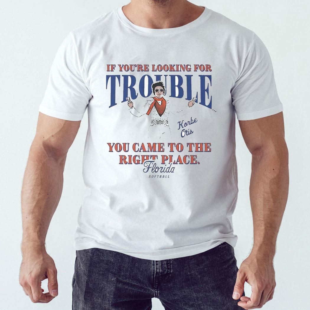 If You’re Looking For Trouble Korbe Otis You Came To The Right Place Florida Softball Shirt