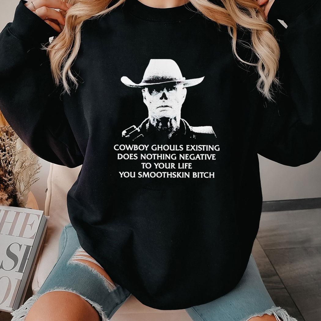 Cowboy Ghouls Existing Does Nothing Negative To Your Life You Smoothskin Bitch Shirt Hoodie