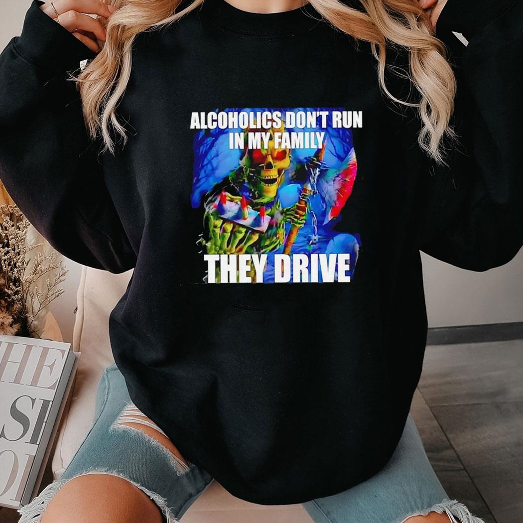 Skeleton Alcoholics Don’t Run In My Family They Drive Tee Hoodie