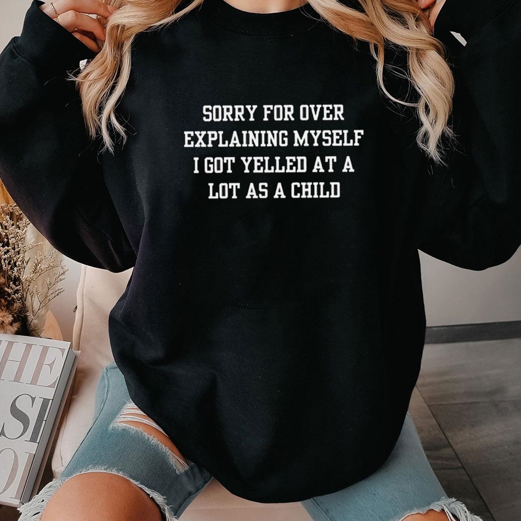 Sorry For Over Explaining Myself I Got Yelled At A Lot As A Child T-shirt Ladies Tee
