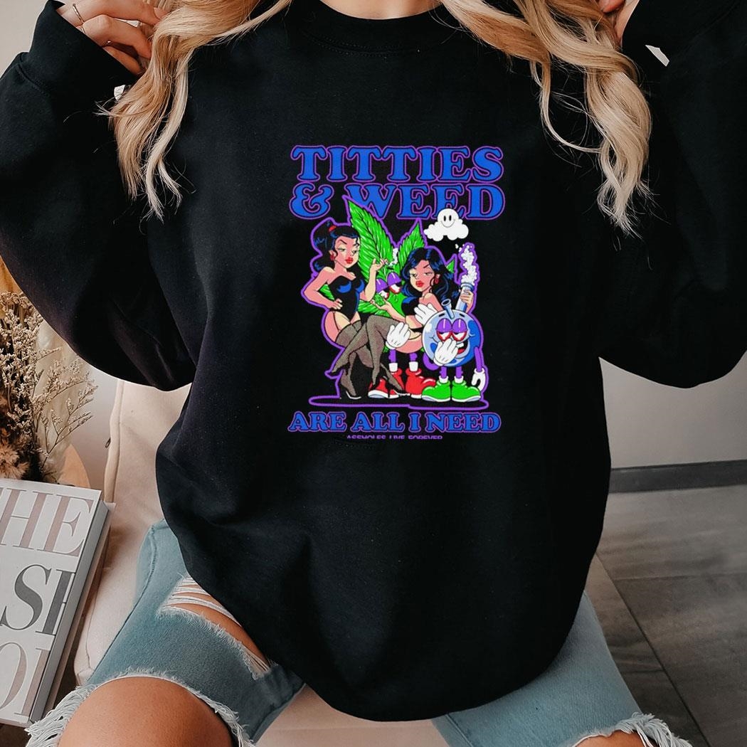 Titties And Weed Are All I Need Shirt Hoodie Titties And Weed Are All I Need Shirt Hoodie