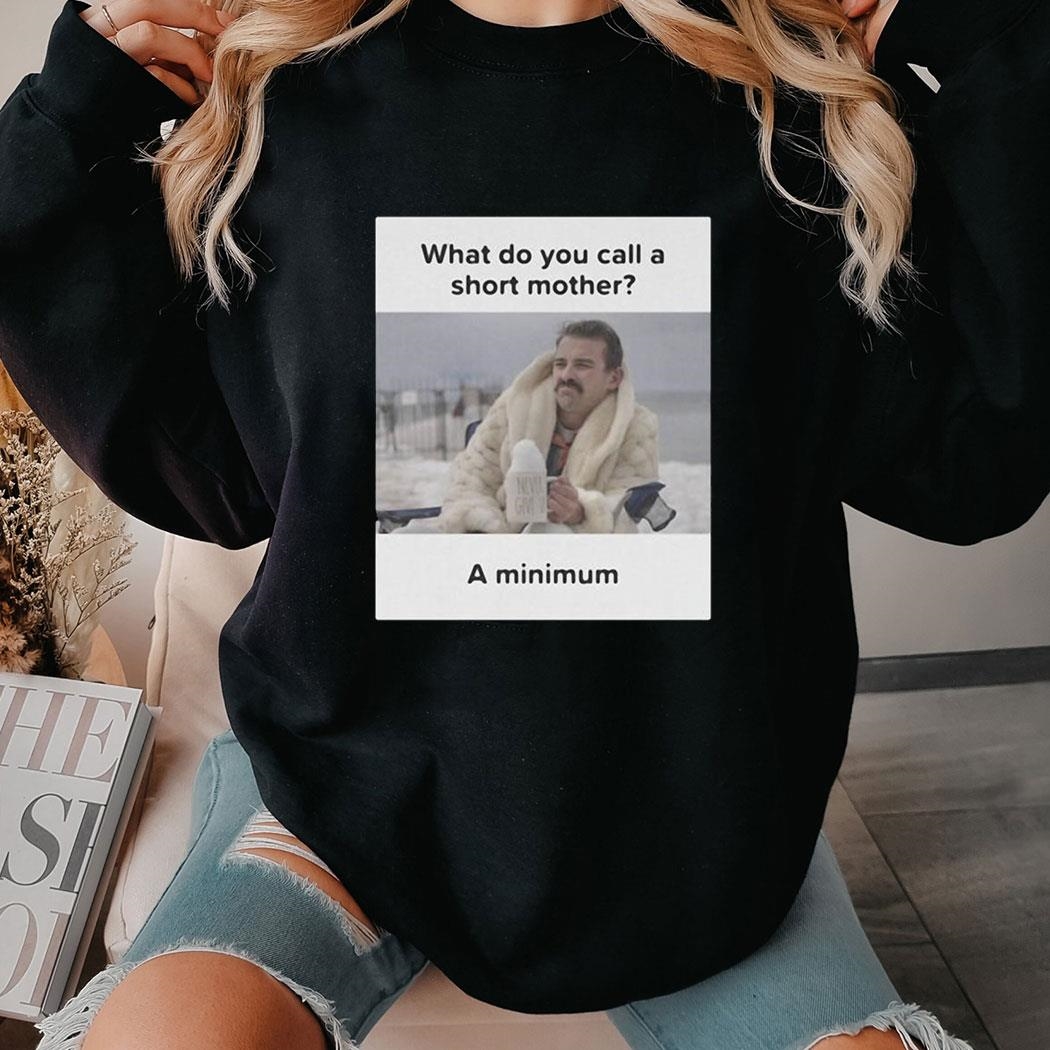 What Do You Call A Short Mother A Minimum Meme Mom T-shirt Hoodie